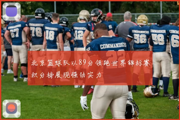 北京篮球队以89分领跑世界锦标赛积分榜展现强劲实力