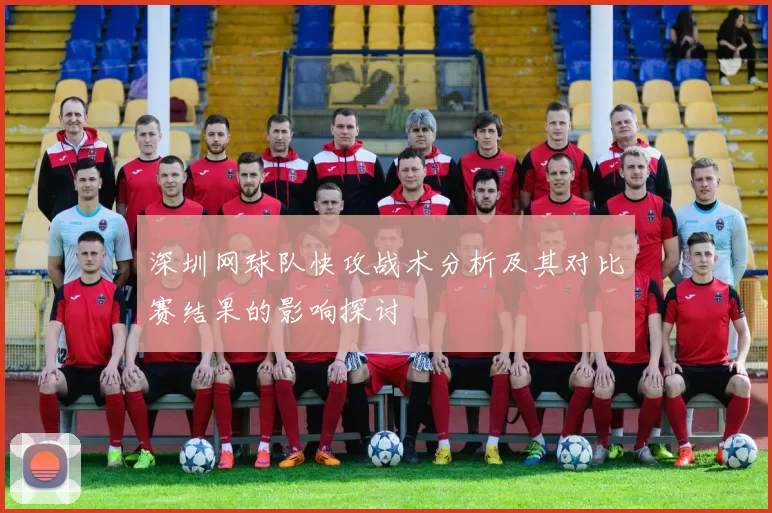 深圳网球队快攻战术分析及其对比赛结果的影响探讨