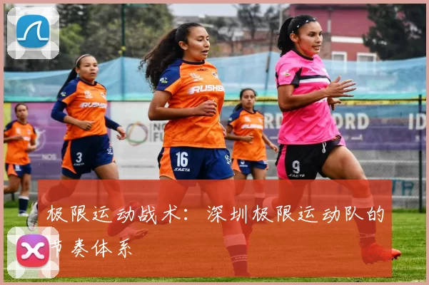 极限运动战术：深圳极限运动队的节奏体系