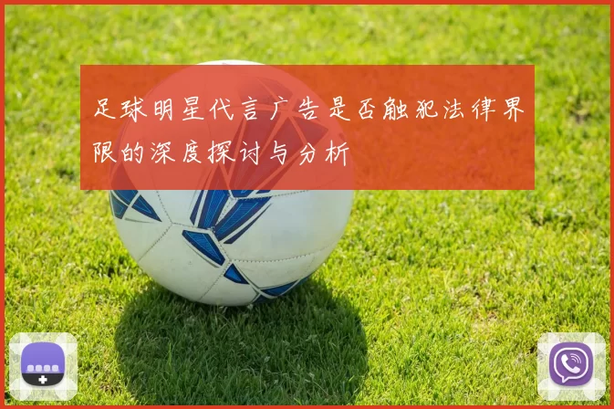 足球明星代言广告是否触犯法律界限的深度探讨与分析