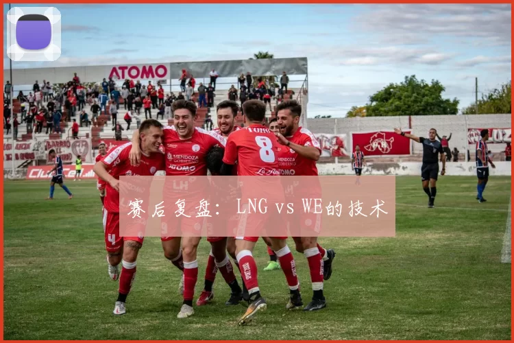 赛后复盘：LNG vs WE的技术