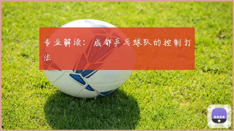 专业解读：成都乒乓球队的控制打法