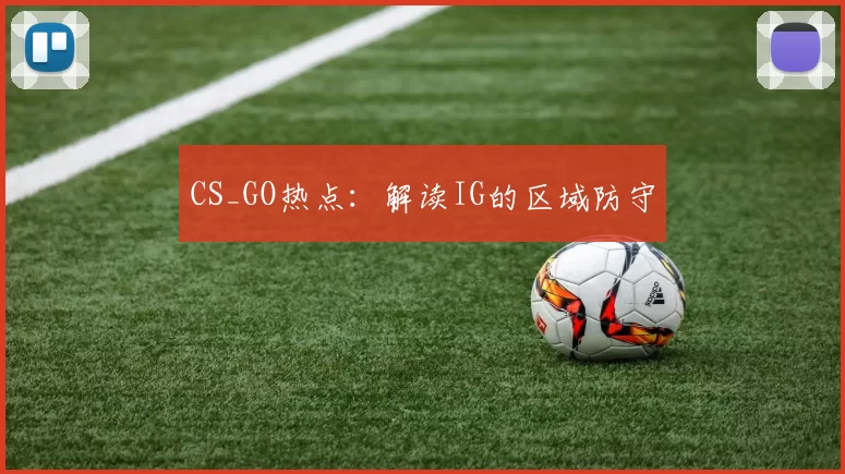 CS_GO热点：解读IG的区域防守