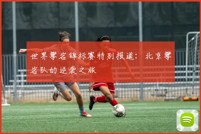 世界攀岩锦标赛特别报道：北京攀岩队的逆袭之旅