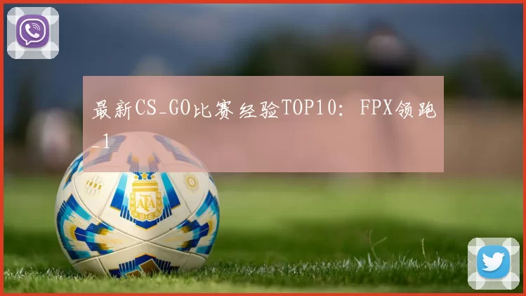 最新CS_GO比赛经验TOP10：FPX领跑_1