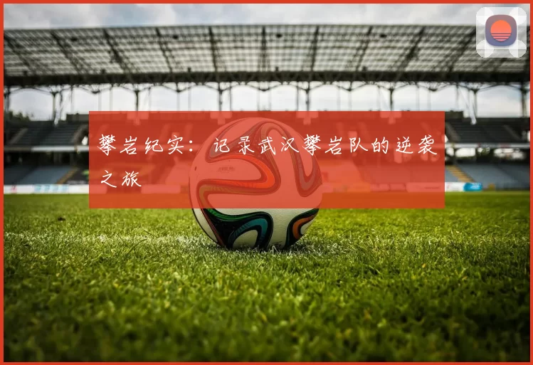 攀岩纪实：记录武汉攀岩队的逆袭之旅